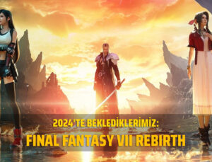2024’te Beklediklerimiz – Final Fantasy VII Rebirth